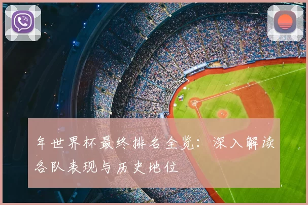 年世界杯最终排名全览：深入解读各队表现与历史地位