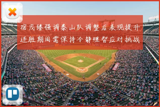 宿茂臻强调泰山队调整后表现提升连胜期间需保持冷静理智应对挑战