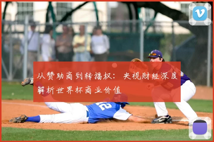 从赞助商到转播权：央视财经深度解析世界杯商业价值