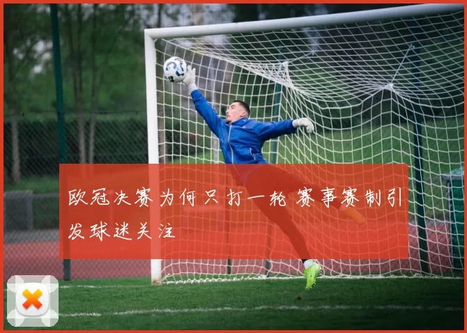 欧冠决赛为何只打一轮 赛事赛制引发球迷关注