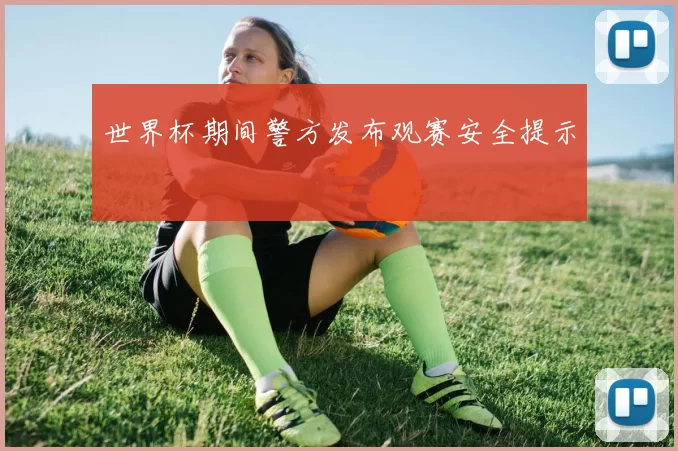 世界杯期间警方发布观赛安全提示