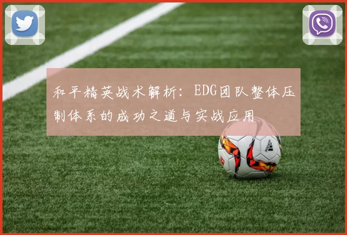 和平精英战术解析：EDG团队整体压制体系的成功之道与实战应用