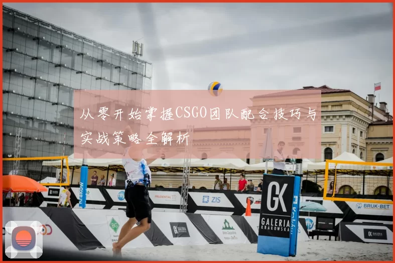 从零开始掌握CSGO团队配合技巧与实战策略全解析