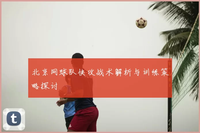 北京网球队快攻战术解析与训练策略探讨