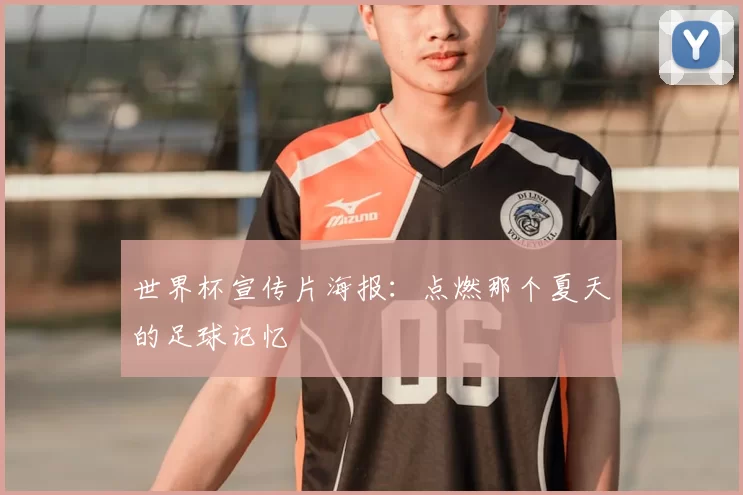 世界杯宣传片海报：点燃那个夏天的足球记忆