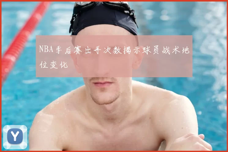 NBA季后赛出手次数揭示球员战术地位变化