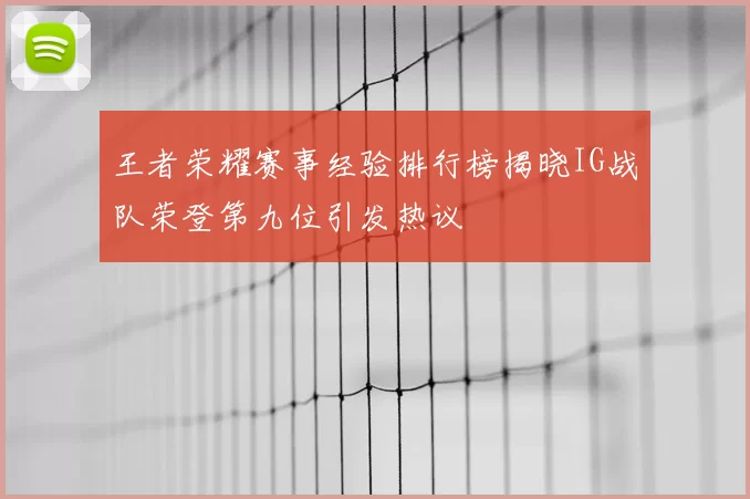 王者荣耀赛事经验排行榜揭晓IG战队荣登第九位引发热议